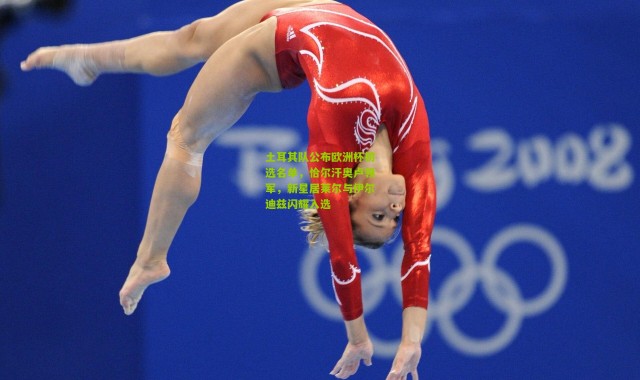 土耳其队公布欧洲杯初选名单，恰尔汗奥卢领军，新星居莱尔与伊尔迪兹闪耀入选