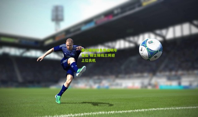 美记曝斯特鲁斯或明年复出 骑士锋线三将迎上位良机