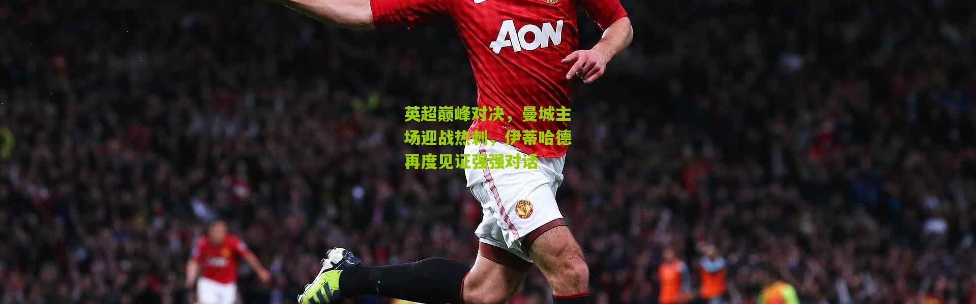 英超巅峰对决，曼城主场迎战热刺，伊蒂哈德再度见证强强对话