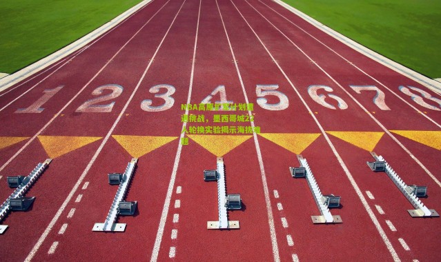 NBA高原扩军计划遭遇挑战，墨西哥城22人轮换实验揭示海拔难题