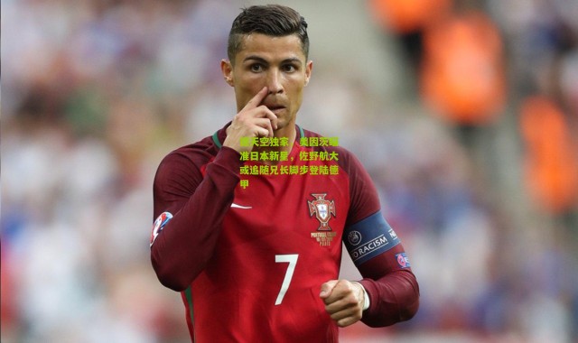 德天空独家，美因茨瞄准日本新星，佐野航大或追随兄长脚步登陆德甲