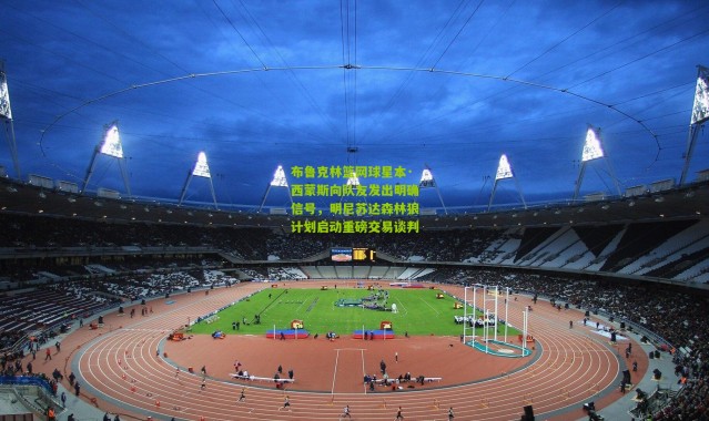 布鲁克林篮网球星本·西蒙斯向队友发出明确信号，明尼苏达森林狼计划启动重磅交易谈判