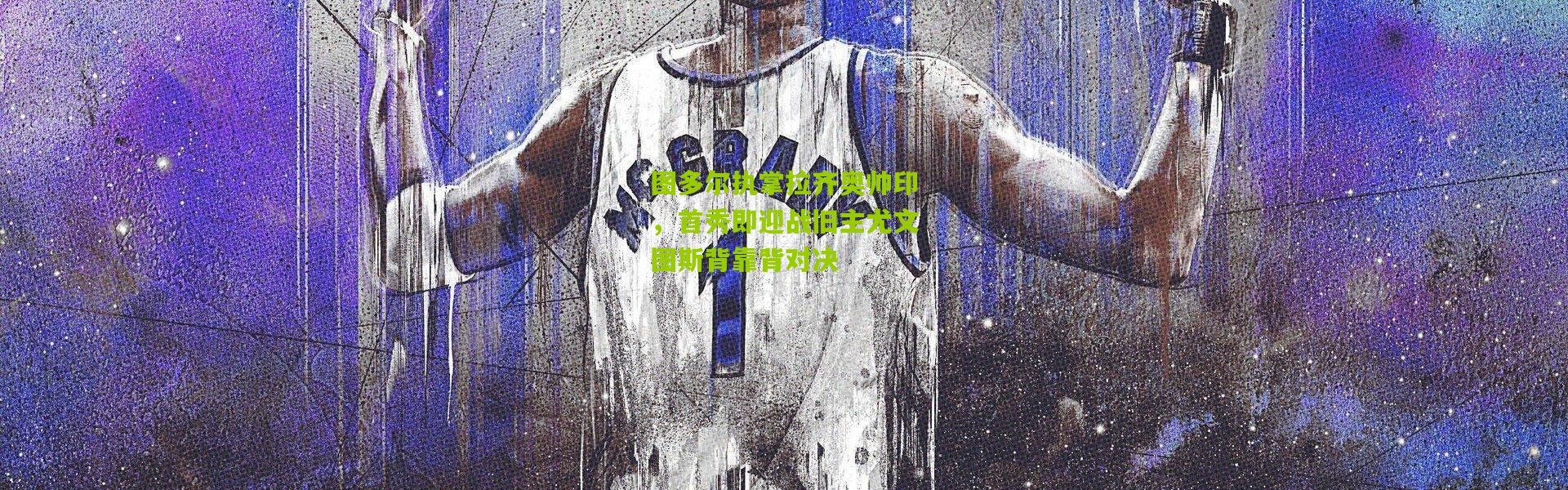 图多尔执掌拉齐奥帅印，首秀即迎战旧主尤文图斯背靠背对决