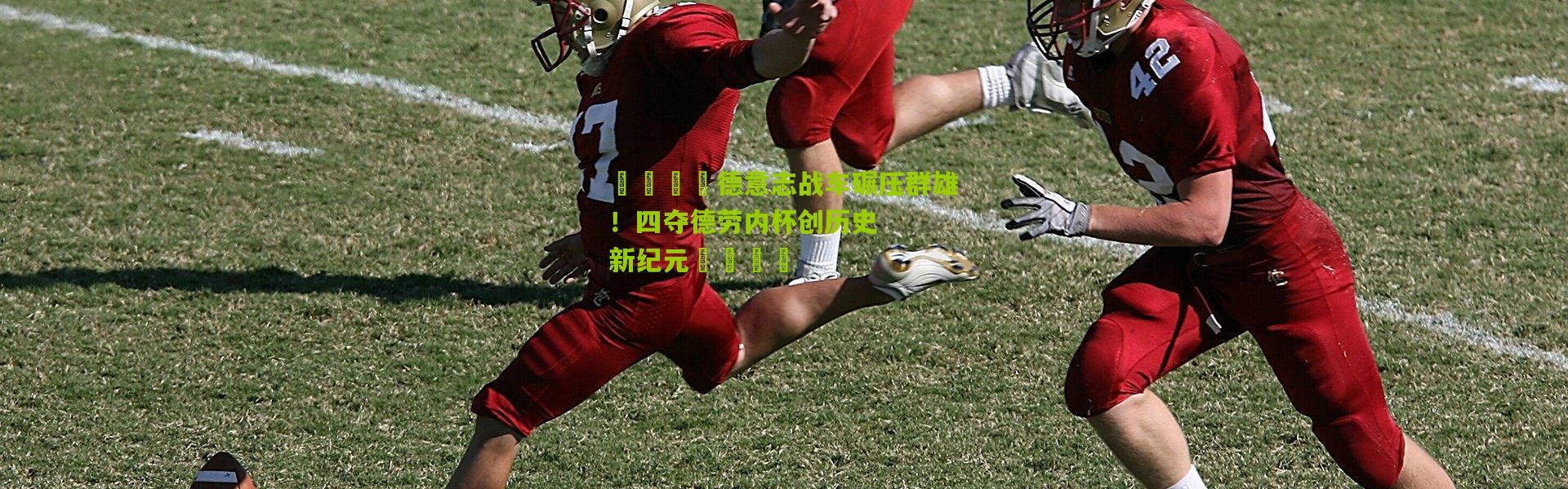 🇩德意志战车碾压群雄！四夺德劳内杯创历史新纪元🏆