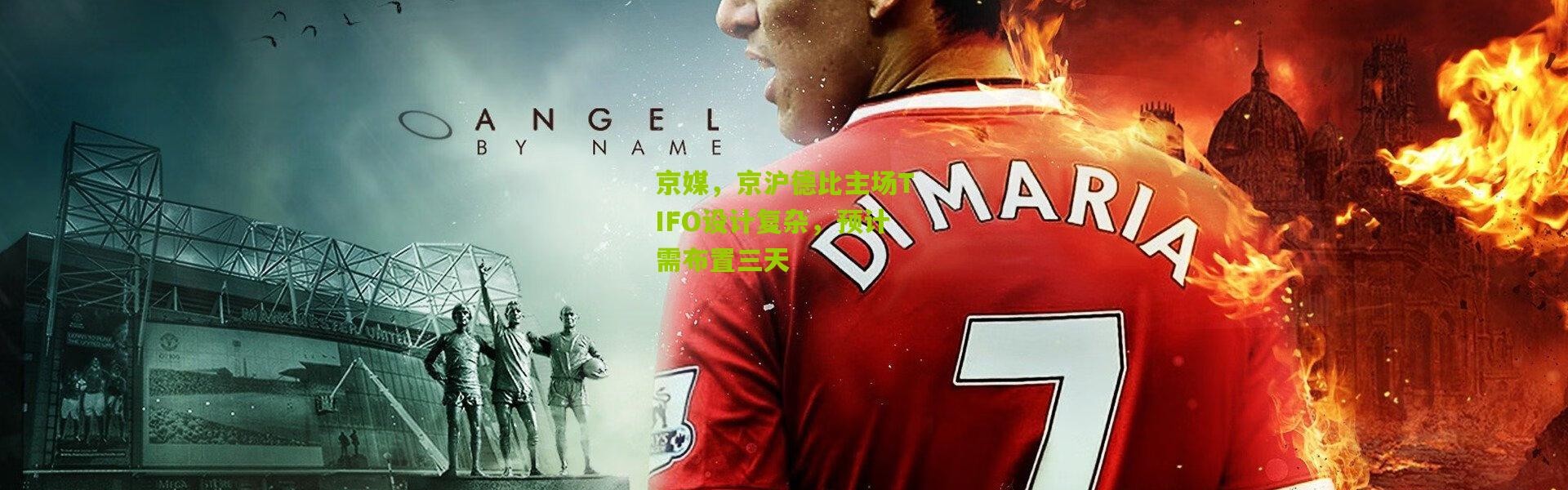 京媒，京沪德比主场TIFO设计复杂，预计需布置三天