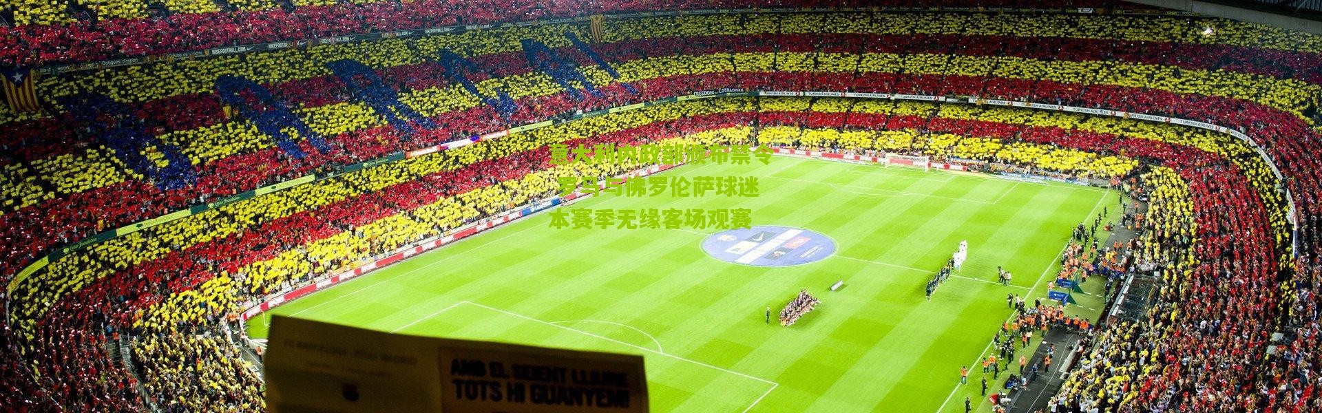 意大利内政部颁布禁令 罗马与佛罗伦萨球迷本赛季无缘客场观赛