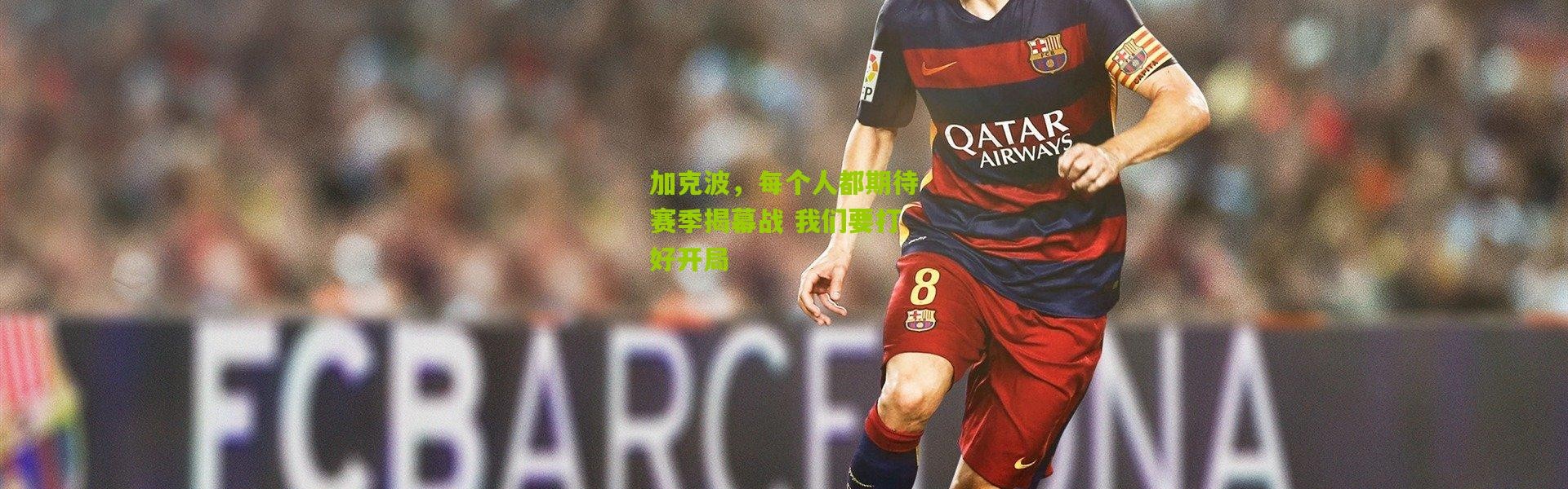 加克波，每个人都期待赛季揭幕战 我们要打好开局