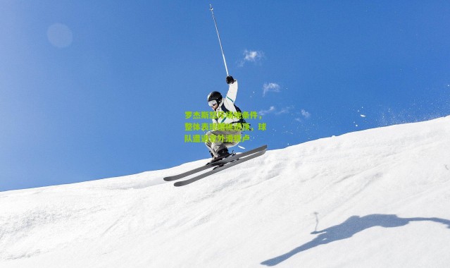 罗杰斯怒斥场地条件，整体表现糟糕透顶，球队遭遇意外滑铁卢