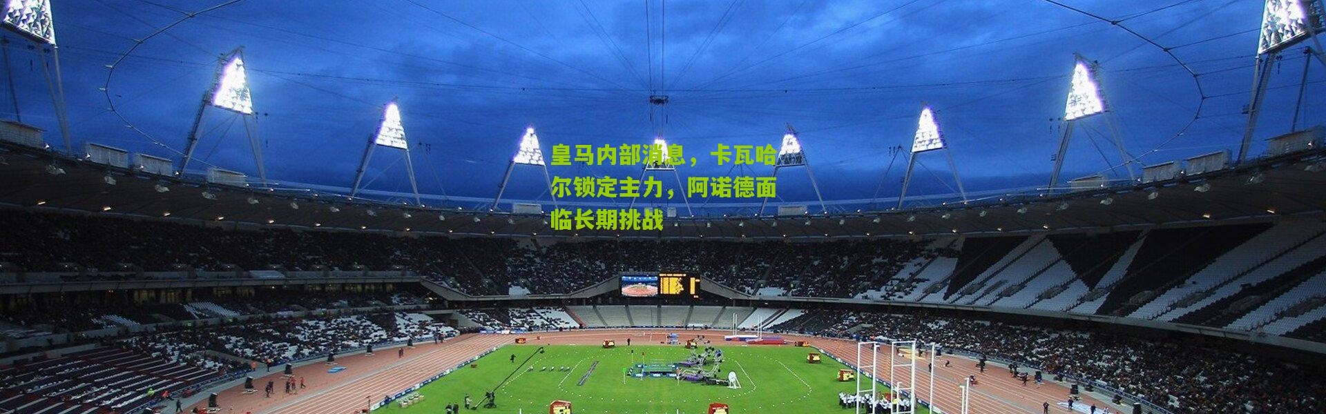 皇马内部消息，卡瓦哈尔锁定主力，阿诺德面临长期挑战