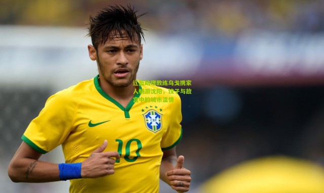 辽篮助理教练乌戈携家人畅游沈阳，饺子与故宫中的城市温情