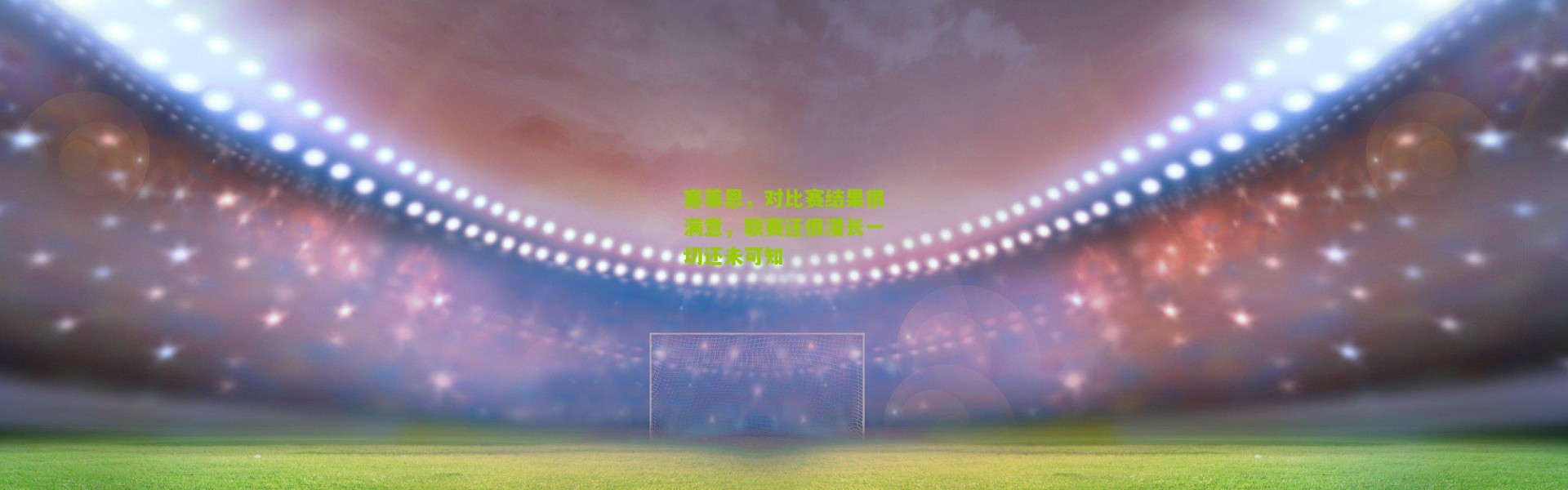 塞蒂恩，对比赛结果很满意，联赛还很漫长一切还未可知