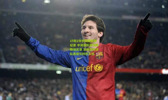 15轮2分创英超耻辱纪录 中资俱乐部深陷降级泥潭 主帅怒斥球队表现引轩然大波