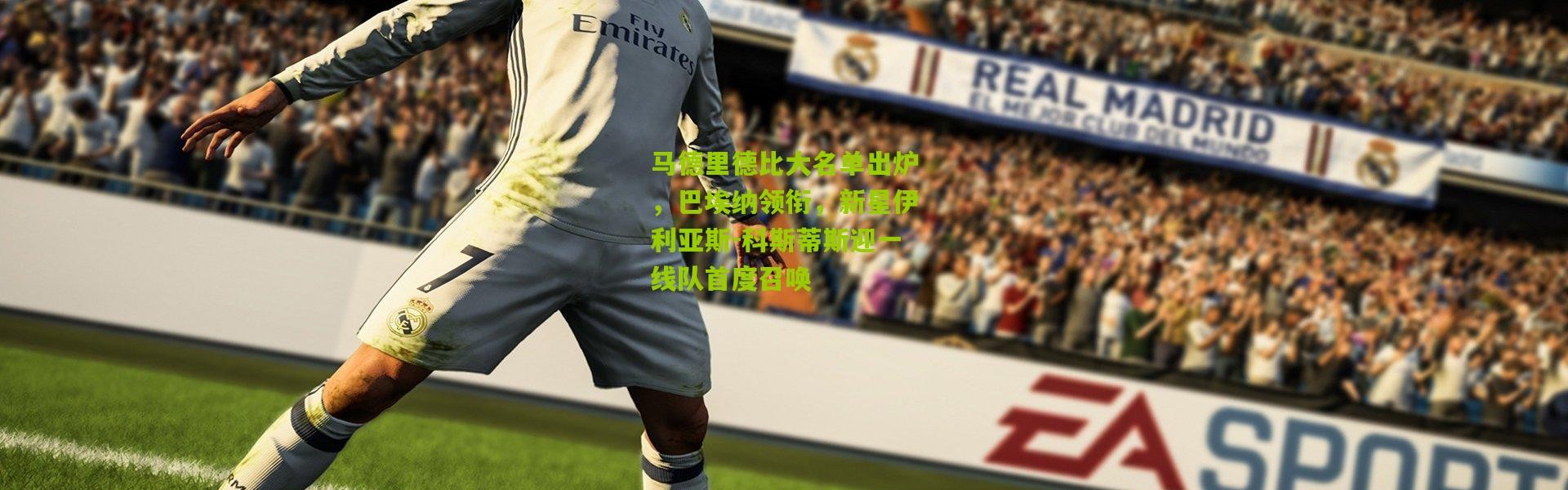 马德里德比大名单出炉，巴埃纳领衔，新星伊利亚斯-科斯蒂斯迎一线队首度召唤