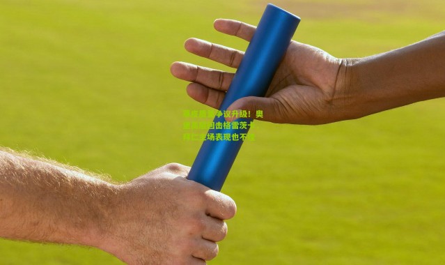 草皮质量争议升级！奥堡高层回击格雷茨卡，拜仁主场表现也不佳