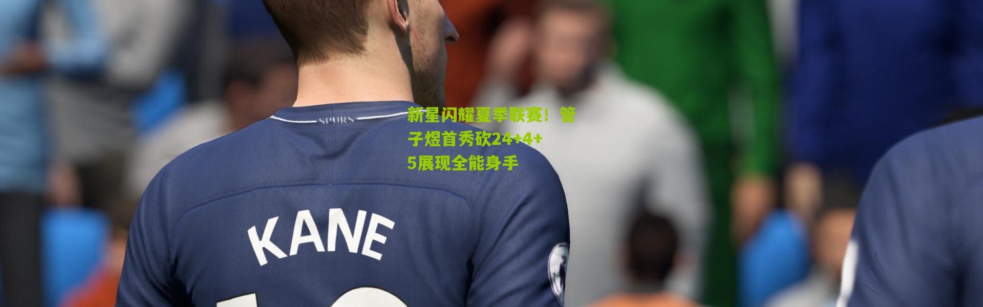 新星闪耀夏季联赛！管子煜首秀砍24+4+5展现全能身手