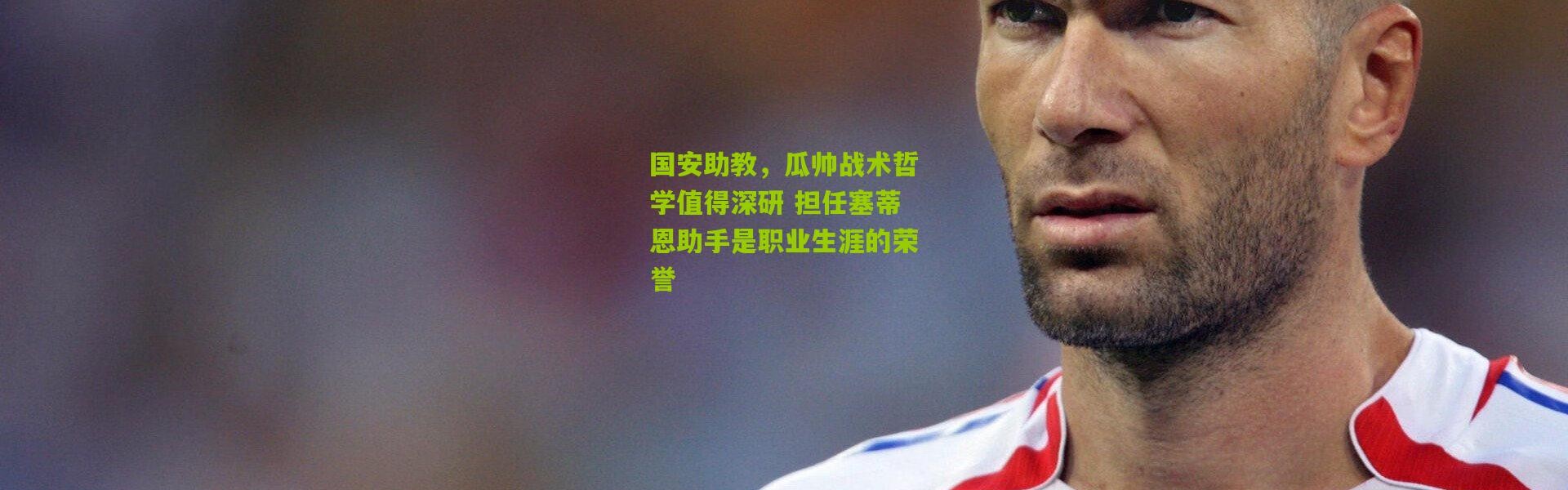 国安助教，瓜帅战术哲学值得深研 担任塞蒂恩助手是职业生涯的荣誉