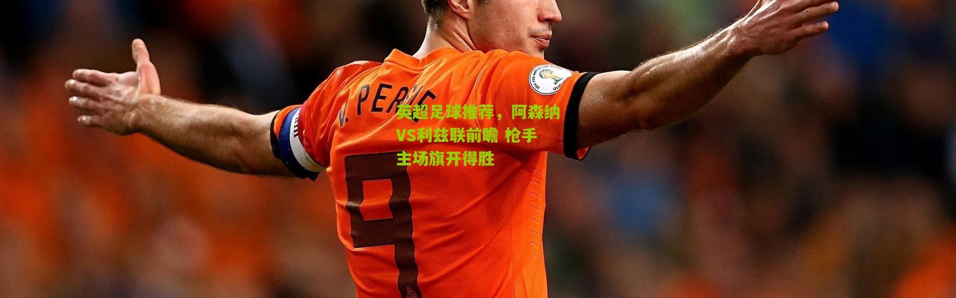 英超足球推荐，阿森纳VS利兹联前瞻 枪手主场旗开得胜