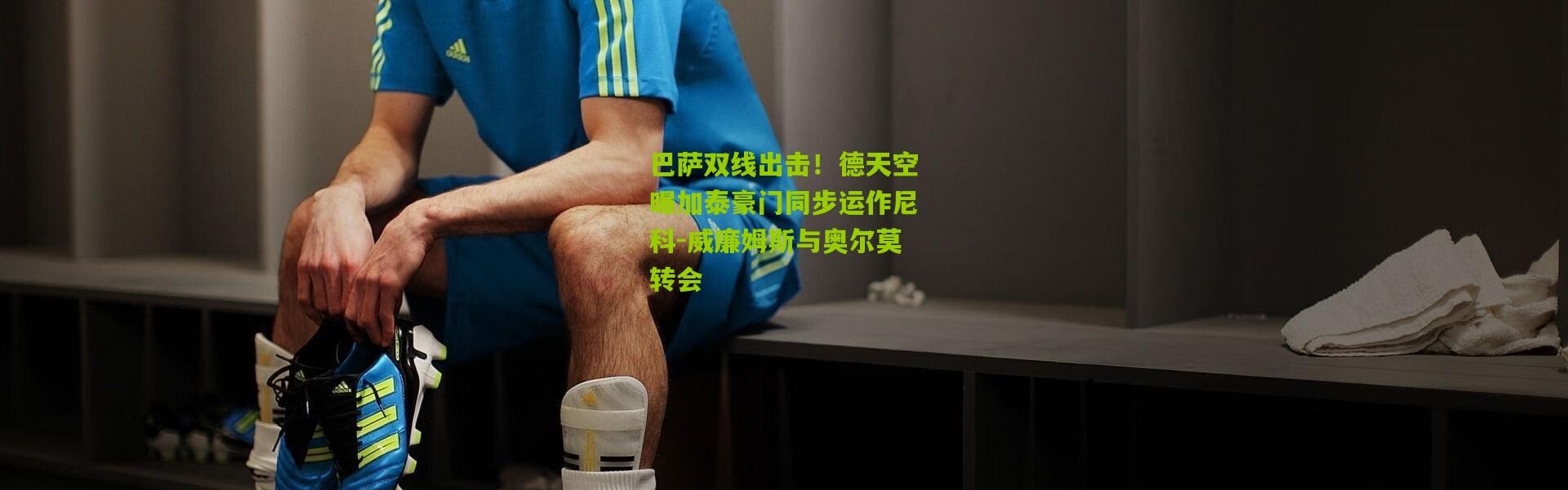 巴萨双线出击！德天空曝加泰豪门同步运作尼科-威廉姆斯与奥尔莫转会