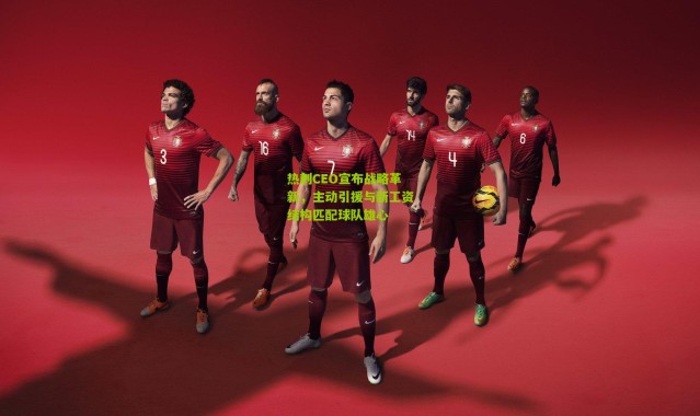 热刺CEO宣布战略革新，主动引援与新工资结构匹配球队雄心