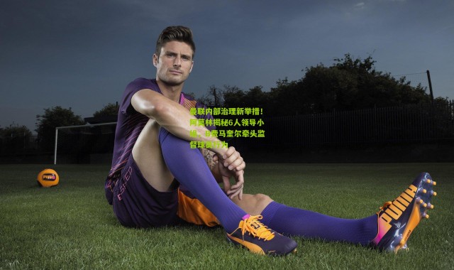 曼联内部治理新举措！阿莫林揭秘6人领导小组，B费马奎尔牵头监督球员行为