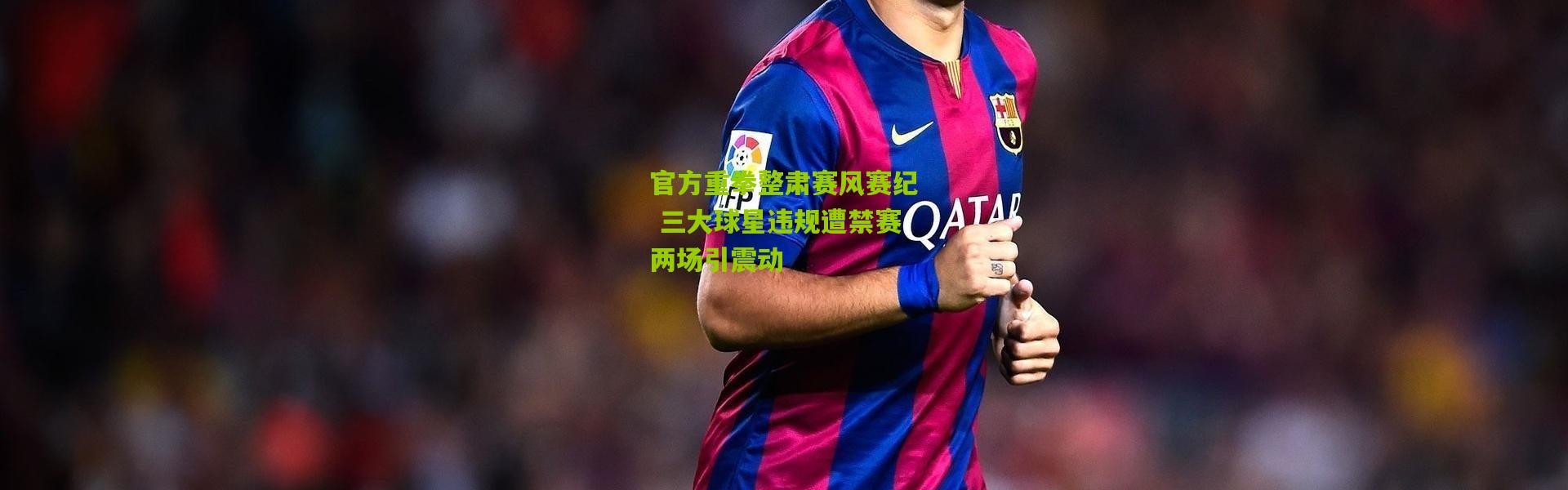 官方重拳整肃赛风赛纪 三大球星违规遭禁赛两场引震动