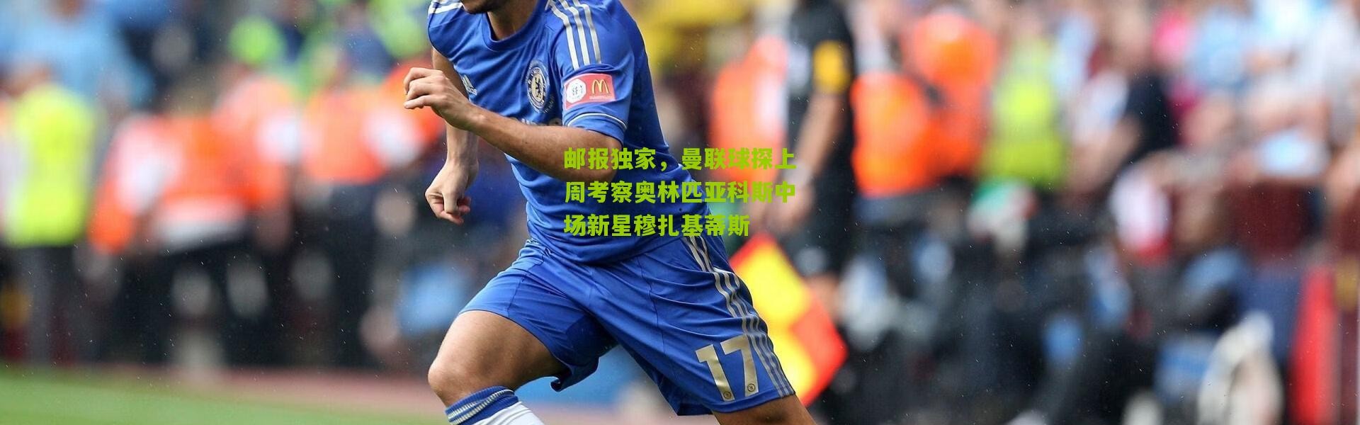 邮报独家，曼联球探上周考察奥林匹亚科斯中场新星穆扎基蒂斯