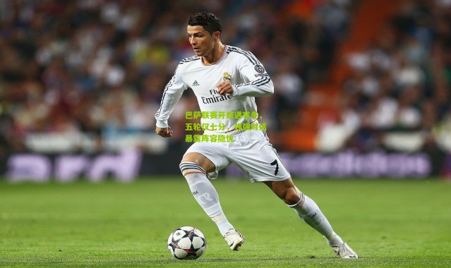 巴萨联赛开局遇寒冬，五轮仅七分，强强对话暴露阵容隐忧