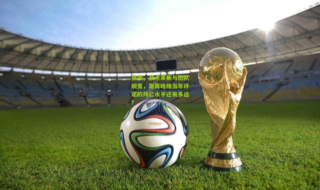 夜读，战术革新与团队蜕变，距离哈维当年许诺的拜仁水平还有多远？