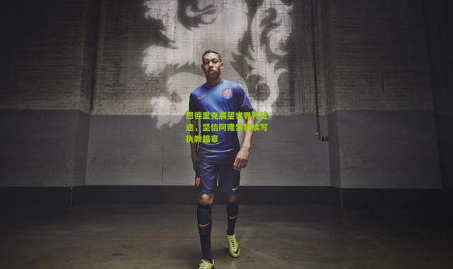 恩德里克展望世界杯征途，坚信阿隆索将续写执教篇章