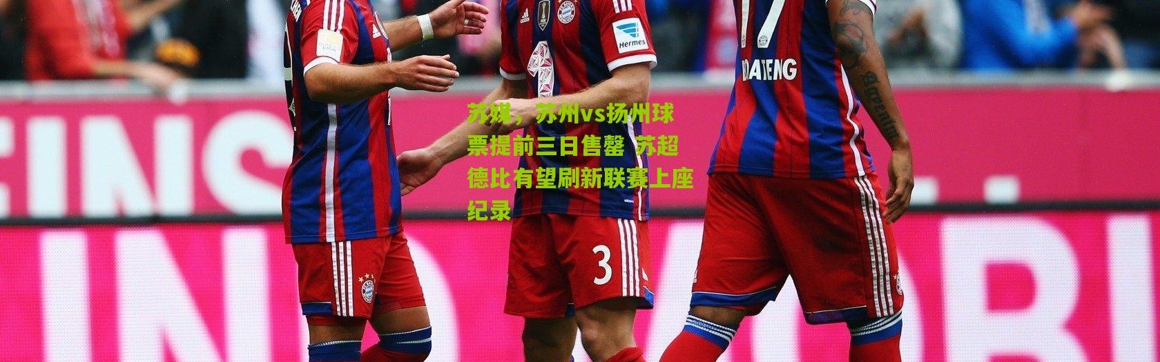 苏媒，苏州vs扬州球票提前三日售罄 苏超德比有望刷新联赛上座纪录