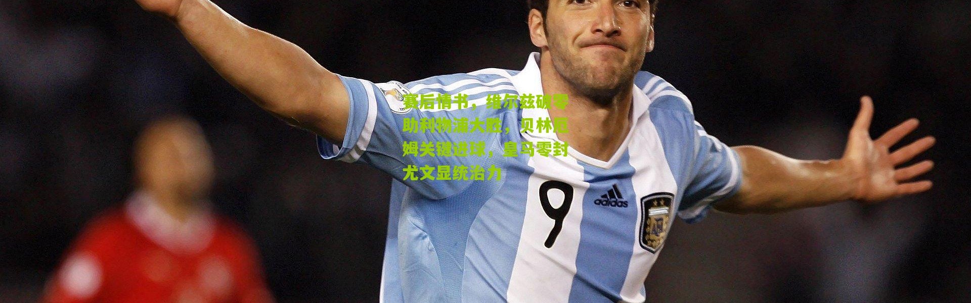 赛后情书，维尔兹破零助利物浦大胜，贝林厄姆关键进球，皇马零封尤文显统治力