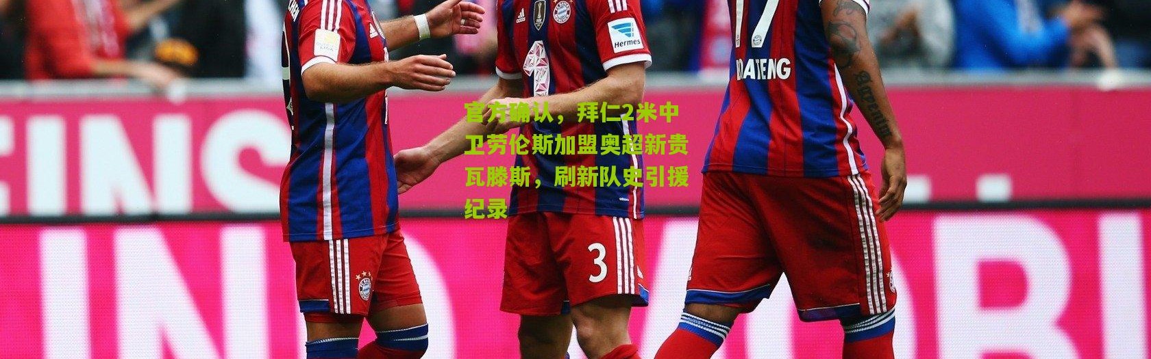 官方确认，拜仁2米中卫劳伦斯加盟奥超新贵瓦滕斯，刷新队史引援纪录