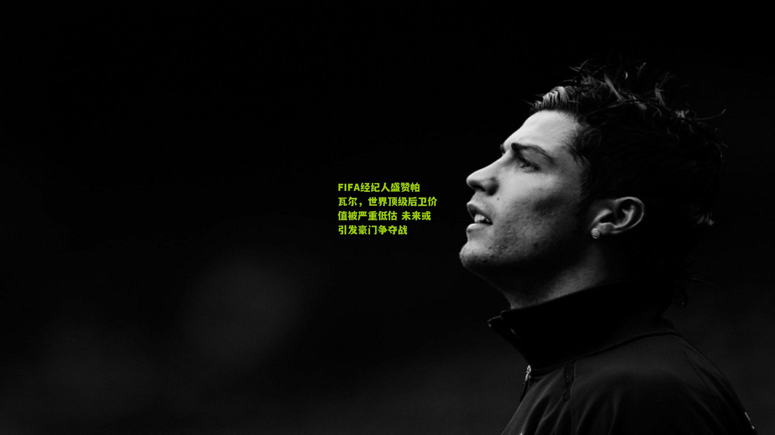 FIFA经纪人盛赞帕瓦尔,世界顶级后卫价值被严重低估 未来或引发豪门争夺战