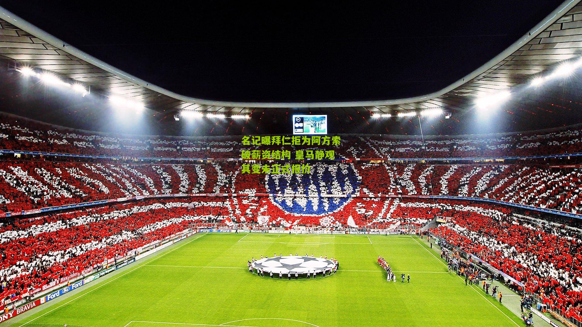 名记曝拜仁拒为阿方索破薪资结构 皇马静观其变未正式报价