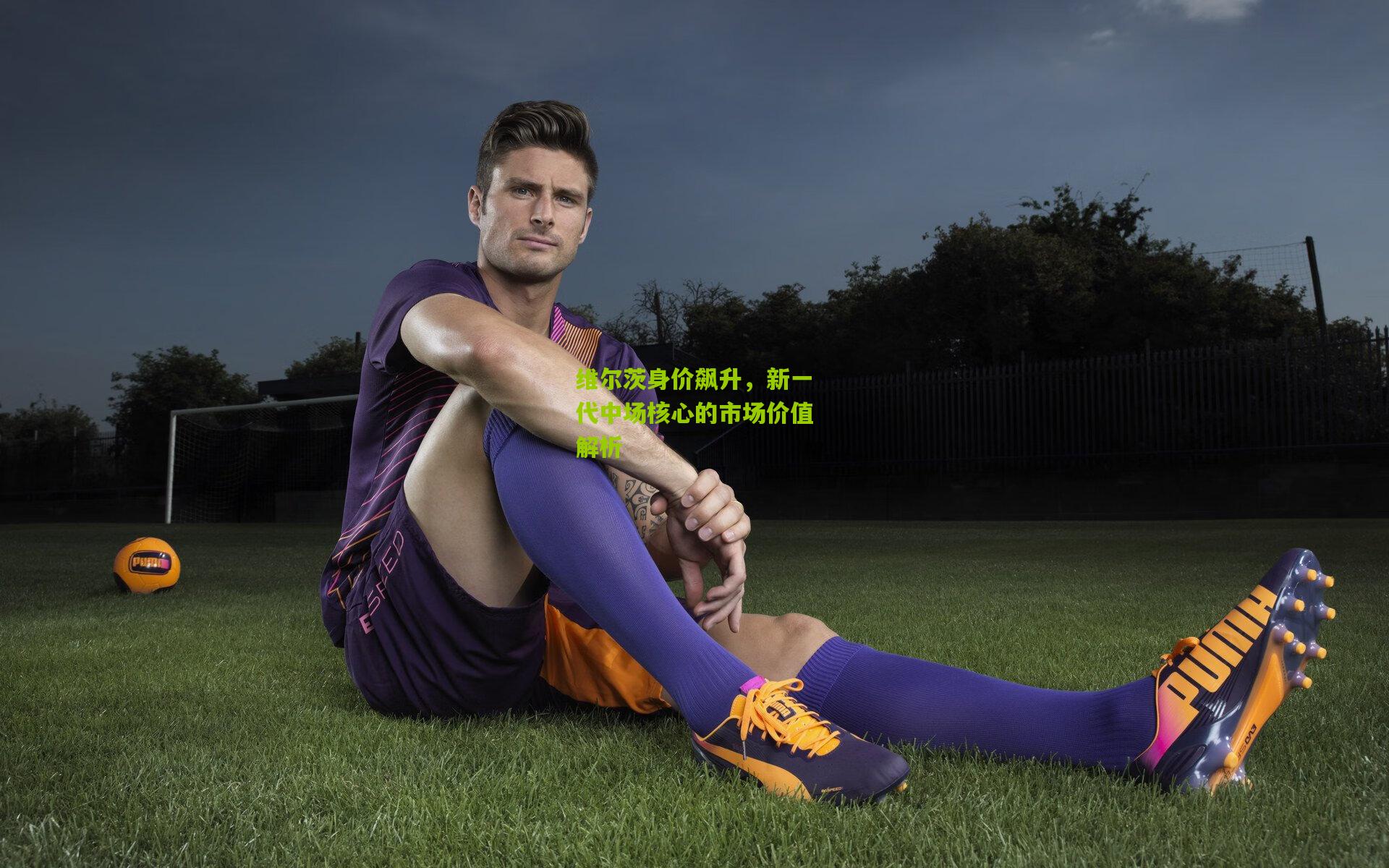 维尔茨身价飙升,新一代中场核心的市场价值解析