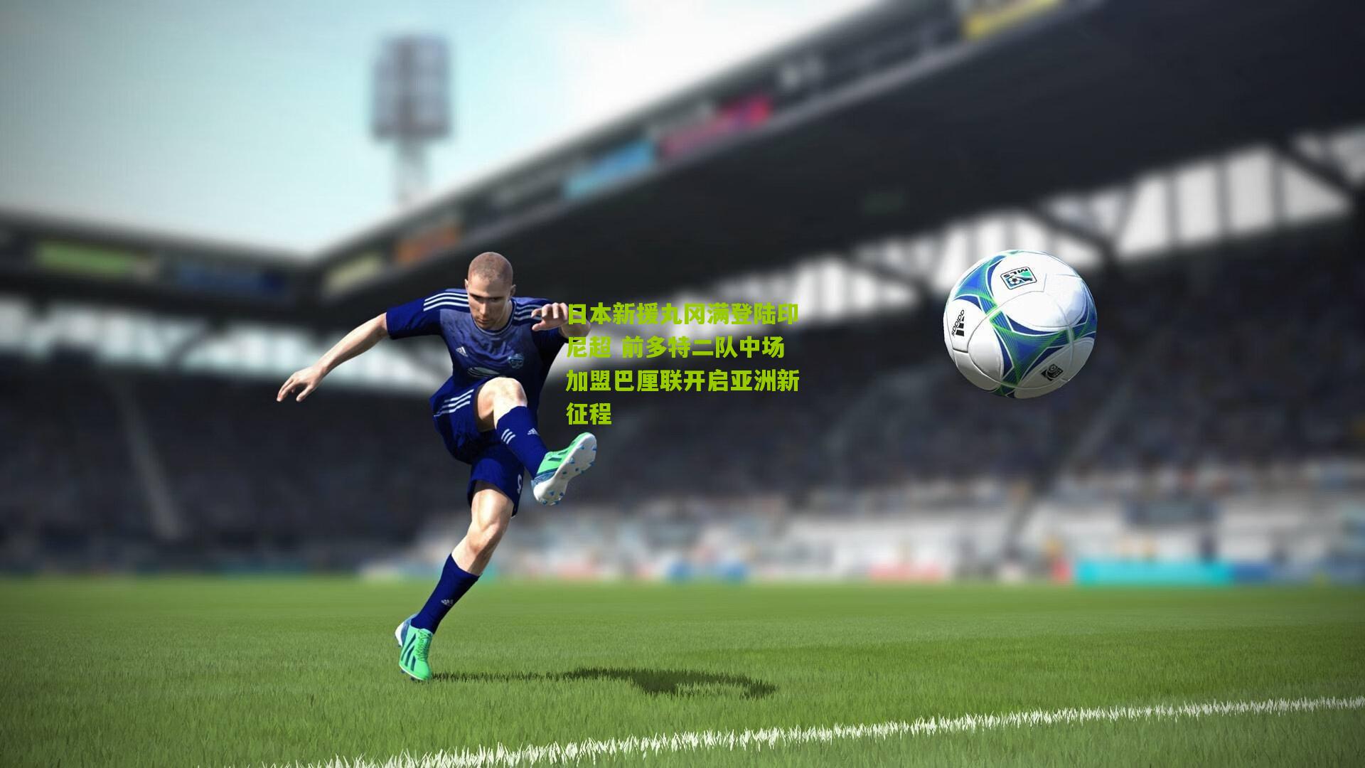 日本新援丸冈满登陆印尼超 前多特二队中场加盟巴厘联开启亚洲新征程