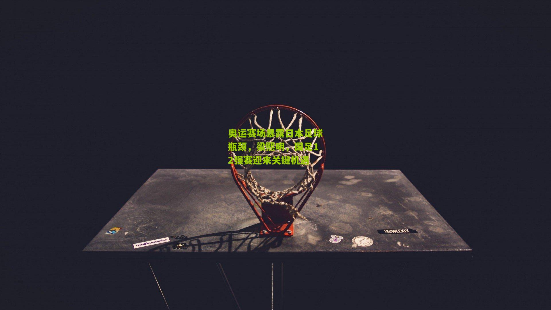 奥运赛场暴露日本足球瓶颈，梁熙明，国足12强赛迎来关键机遇