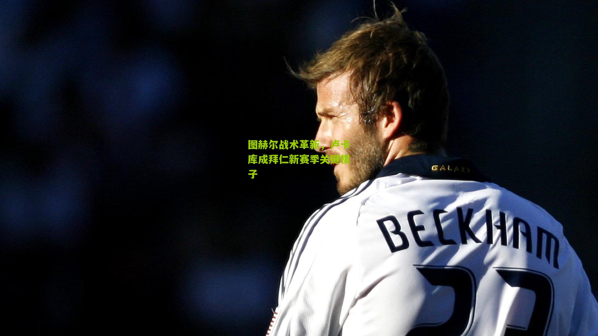 图赫尔战术革新,卢卡库成拜仁新赛季关键棋子