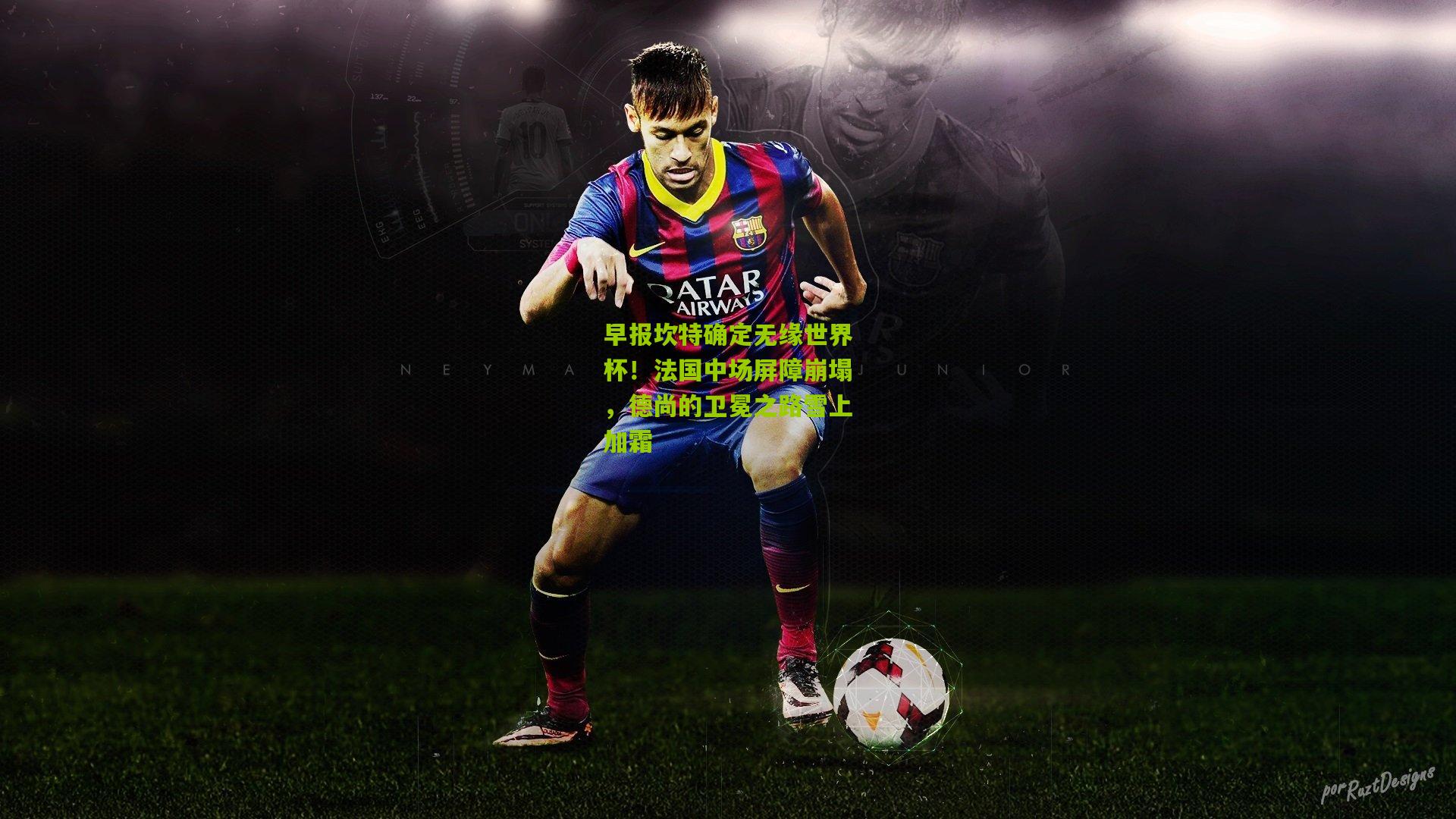 早报坎特确定无缘世界杯!法国中场屏障崩塌,德尚的卫冕之路雪上加霜