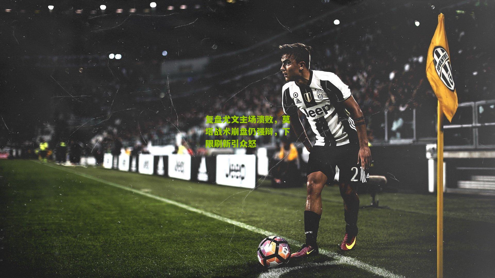 复盘尤文主场溃败,莫塔战术崩盘仍强辩,下限刷新引众怒