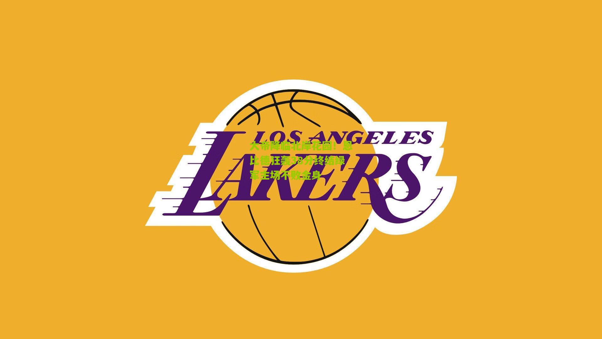 大帝降临北岸花园！恩比德狂轰38分终结绿军主场不败金身