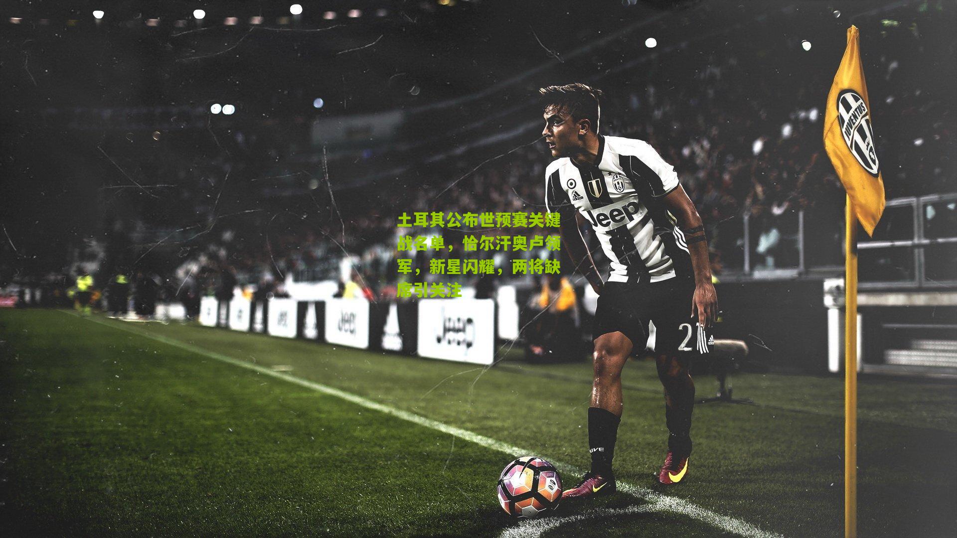 土耳其公布世预赛关键战名单，恰尔汗奥卢领军，新星闪耀，两将缺席引关注