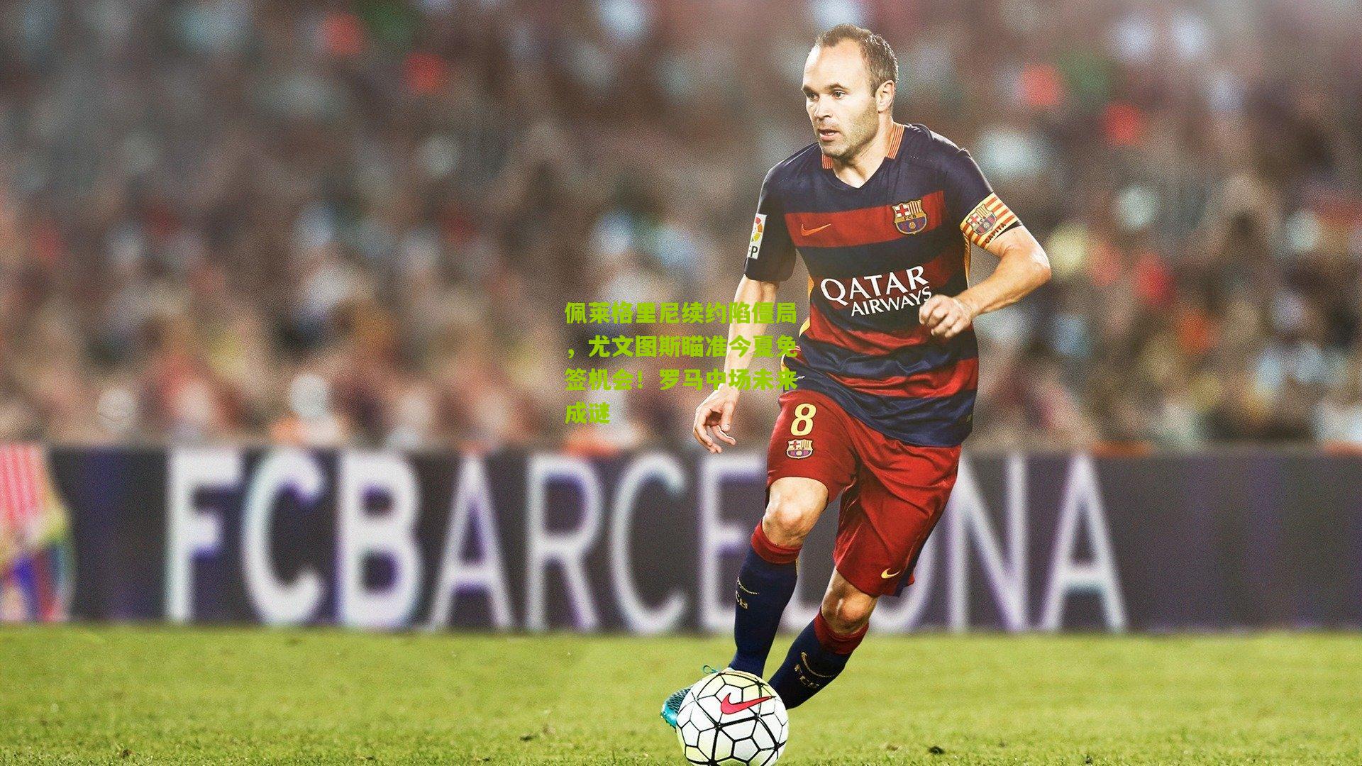 佩莱格里尼续约陷僵局，尤文图斯瞄准今夏免签机会！罗马中场未来成谜