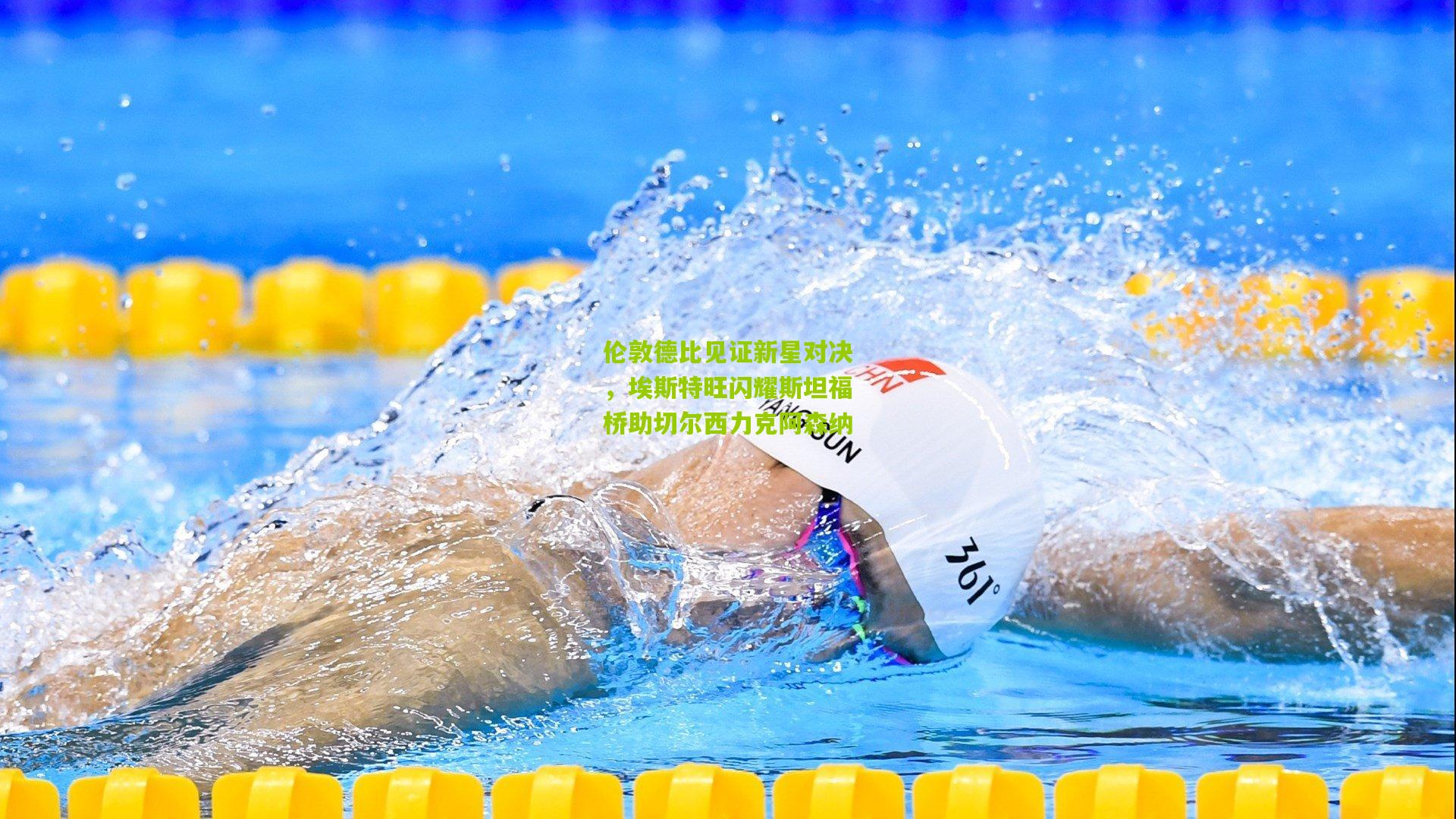 伦敦德比见证新星对决，埃斯特旺闪耀斯坦福桥助切尔西力克阿森纳